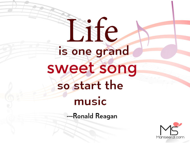 Life is one grand sweet song so start the music ---Ronald Reagan