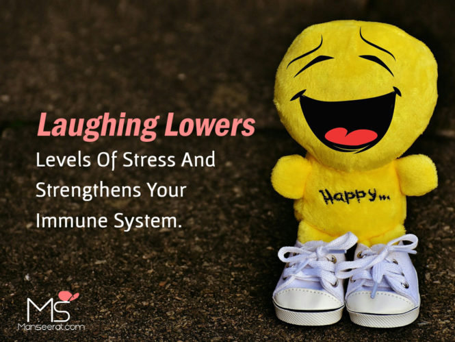 Laughing Lowers Levels Of Stress And Strengthens Your Immune System.